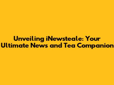 Unveiling iNewsteale: Your Ultimate News and Tea Companion