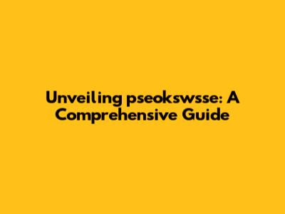 Unveiling pseokswsse: A Comprehensive Guide