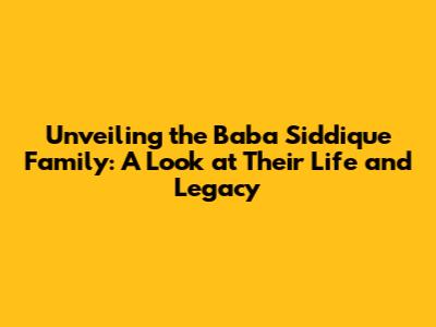 Unveiling the Baba Siddique Family: A Look at Their Life and Legacy