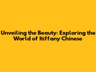 Unveiling the Beauty: Exploring the World of Itiffany Chinese