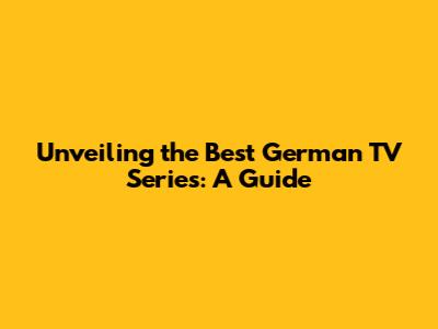 Unveiling the Best German TV Series: A Guide