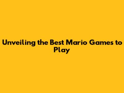 Unveiling the Best Mario Games to Play