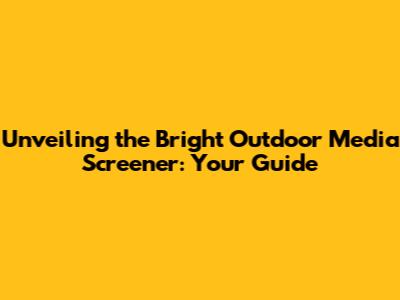 Unveiling the Bright Outdoor Media Screener: Your Guide