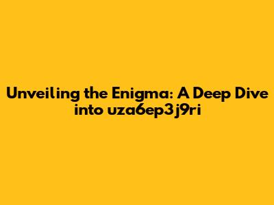 Unveiling the Enigma: A Deep Dive into uza6ep3j9ri