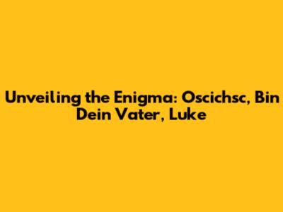 Unveiling the Enigma: Oscichsc, Bin Dein Vater, Luke