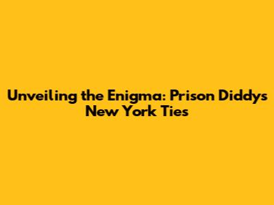 Unveiling the Enigma: Prison Diddy's New York Ties