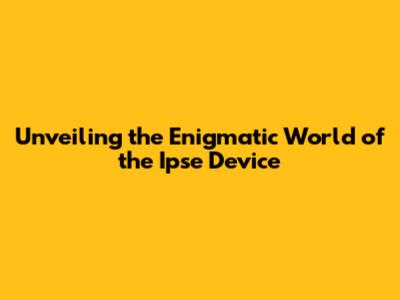Unveiling the Enigmatic World of the Ipse Device