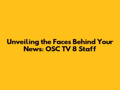 Unveiling the Faces Behind Your News: OSC TV 8 Staff