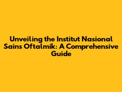 Unveiling the Institut Nasional Sains Oftalmik: A Comprehensive Guide