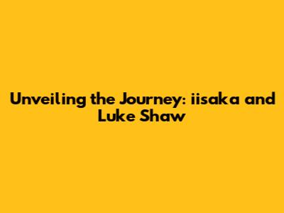 Unveiling the Journey: iisaka and Luke Shaw