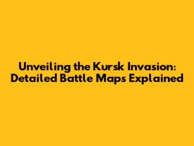 Unveiling the Kursk Invasion: Detailed Battle Maps Explained