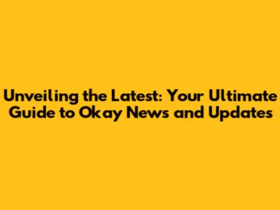 Unveiling the Latest: Your Ultimate Guide to Okay News and Updates