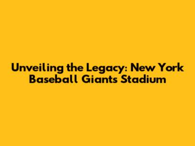 Unveiling the Legacy: New York Baseball Giants Stadium