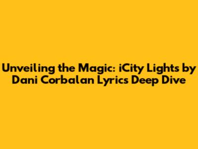 Unveiling the Magic: iCity Lights by Dani Corbalan Lyrics Deep Dive