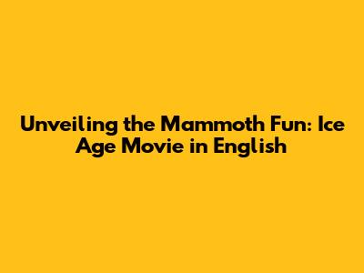 Unveiling the Mammoth Fun: Ice Age Movie in English