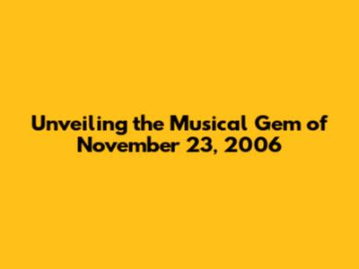 Unveiling the Musical Gem of November 23, 2006