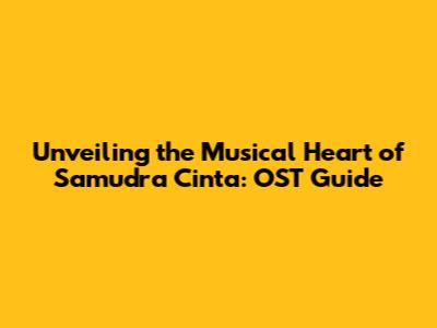 Unveiling the Musical Heart of 'Samudra Cinta': OST Guide