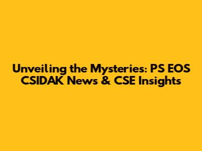 Unveiling the Mysteries: PS EOS CSIDAK News & CSE Insights