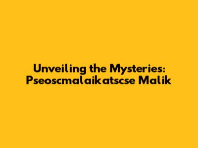 Unveiling the Mysteries: Pseoscmalaikatscse Malik