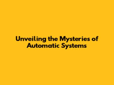 Unveiling the Mysteries of Automatic Systems