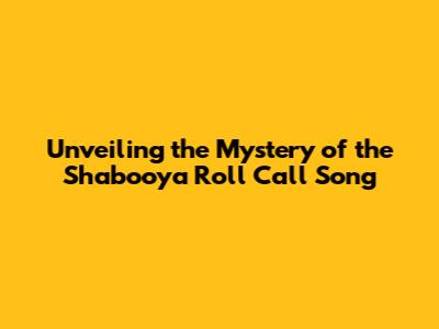 Unveiling the Mystery of the Shabooya Roll Call Song