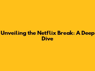 Unveiling the Netflix Break: A Deep Dive
