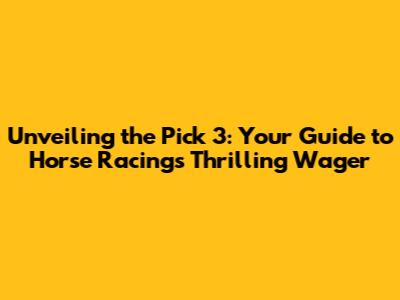 Unveiling the Pick 3: Your Guide to Horse Racing's Thrilling Wager