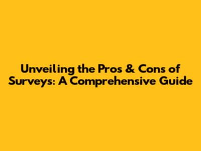 Unveiling the Pros & Cons of Surveys: A Comprehensive Guide