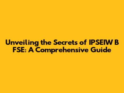 Unveiling the Secrets of IPSEIW B FSE: A Comprehensive Guide