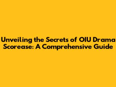 Unveiling the Secrets of OIU Drama Scorease: A Comprehensive Guide
