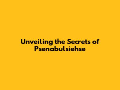 Unveiling the Secrets of Psenabulsiehse