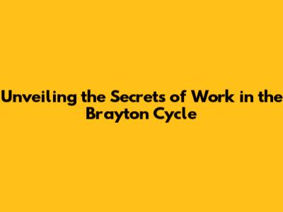 Unveiling the Secrets of Work in the Brayton Cycle