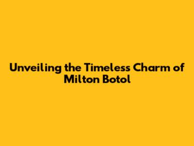 Unveiling the Timeless Charm of Milton Botol