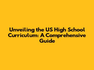 Unveiling the US High School Curriculum: A Comprehensive Guide