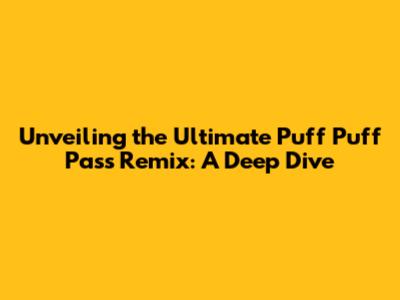 Unveiling the Ultimate Puff Puff Pass Remix: A Deep Dive