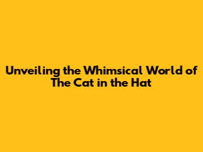 Unveiling the Whimsical World of The Cat in the Hat