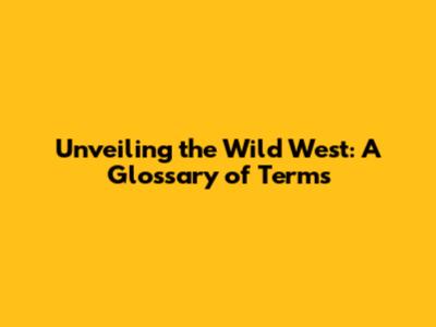 Unveiling the Wild West: A Glossary of Terms