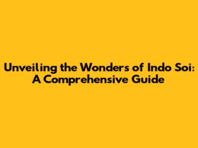 Unveiling the Wonders of Indo Soi: A Comprehensive Guide