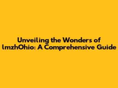 Unveiling the Wonders of lmzhOhio: A Comprehensive Guide