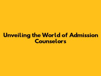 Unveiling the World of Admission Counselors