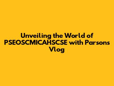 Unveiling the World of PSEOSCMICAHSCSE with Parsons' Vlog