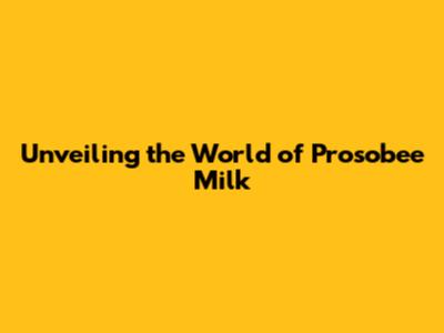 Unveiling the World of Prosobee Milk