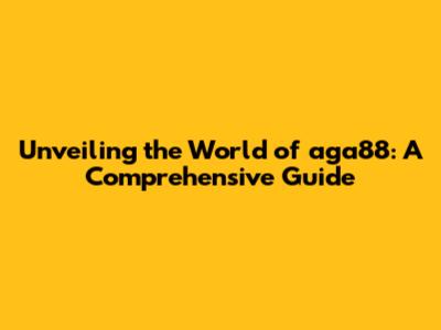 Unveiling the World of aga88: A Comprehensive Guide