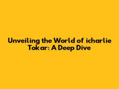 Unveiling the World of icharlie Tokar: A Deep Dive