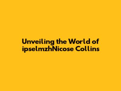 Unveiling the World of ipselmzhNicose Collins