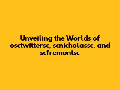 Unveiling the Worlds of osctwittersc, scnicholassc, and scfremontsc
