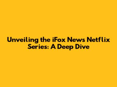 Unveiling the iFox News Netflix Series: A Deep Dive