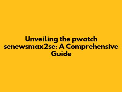 Unveiling the pwatch senewsmax2se: A Comprehensive Guide