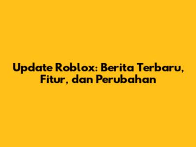 Update Roblox: Berita Terbaru, Fitur, dan Perubahan