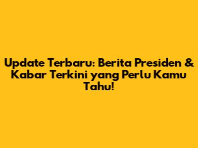 Update Terbaru: Berita Presiden & Kabar Terkini yang Perlu Kamu Tahu!